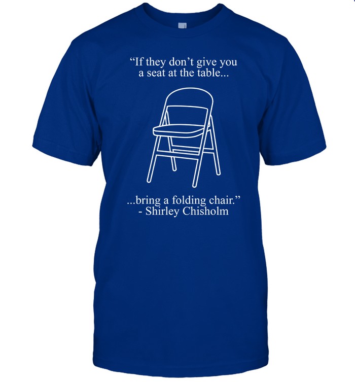 Elizabeth Booker Houston If They Don't Give You A Seat At The Table Bring A Folding Chair Shirt