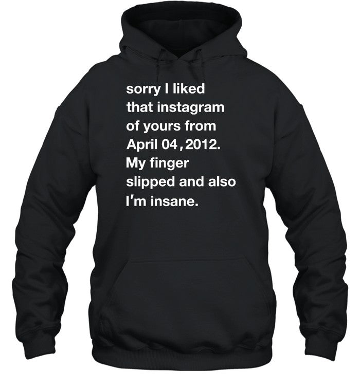Sorry I Liked That Instagram Of Yours From April 04 2012 Hoodie