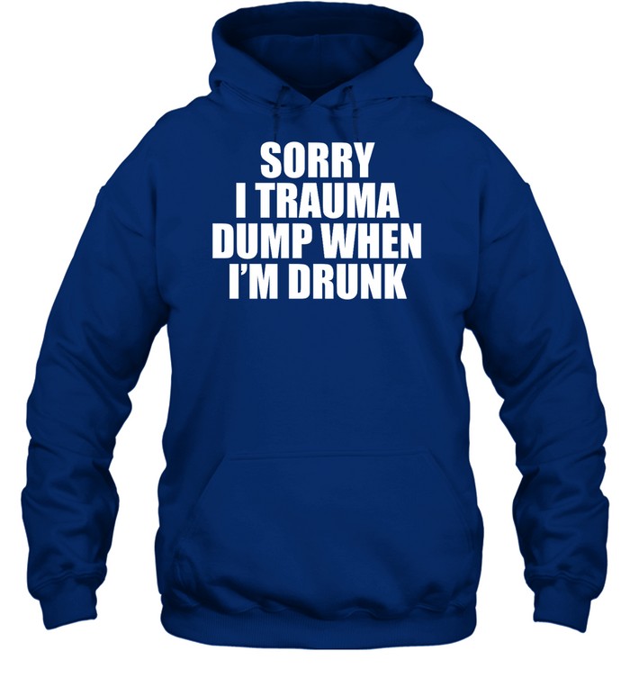 Sorry I Trauma Dump When I'm Drunk Hoodie