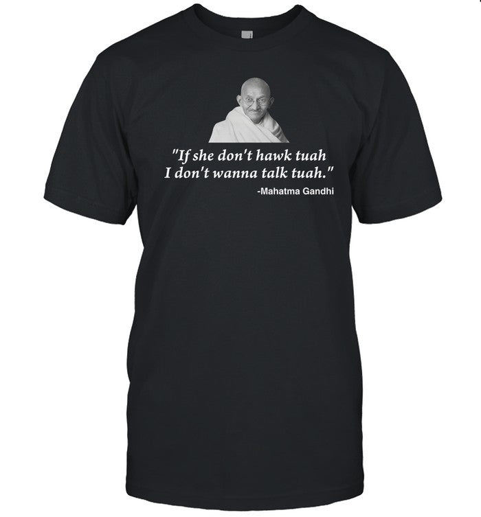 If She Don't Hawk Tuah I Don't Wanna Talk Tuah -Mahatma Gandhi Tee Shirt