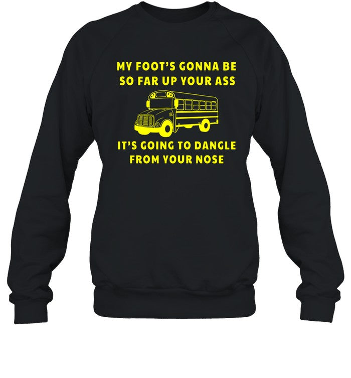 My Foot's Gonna Be So Far Up Your It's Going To Dangle From Your Nose Hoodie