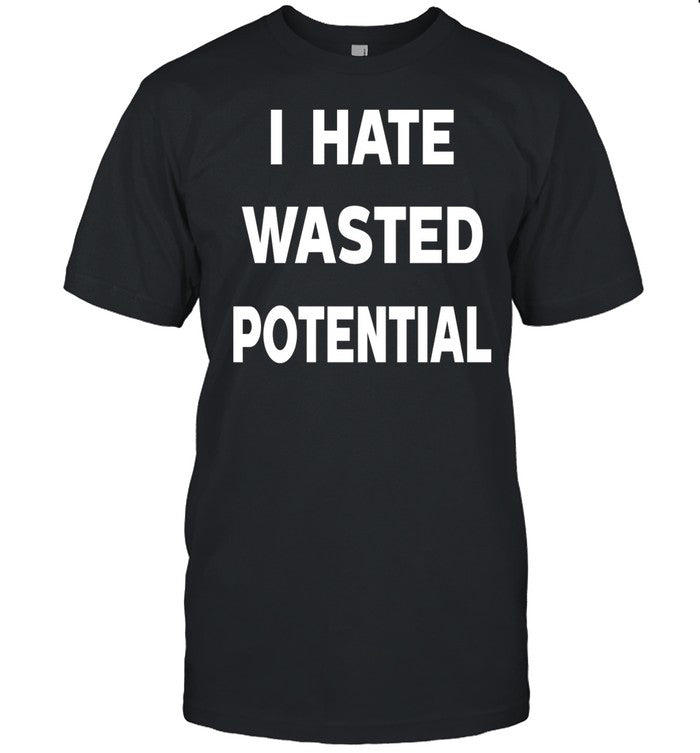 I Hate Wasted Potential Tee