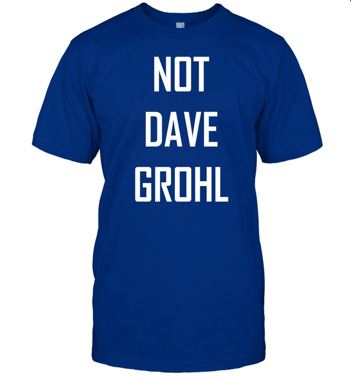 Shirts That Go Hard Not Dave Grohl