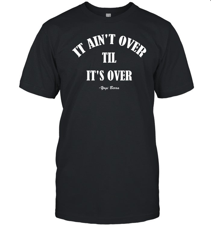 It Ain't Over Till It's Over Shirt, Hoodie, Sweater, Long Sleeve And Tank Top