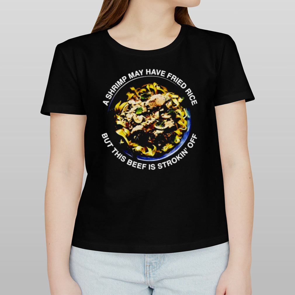 A shrimp may have fried rice but this beef is strokinâ€™ off shirt