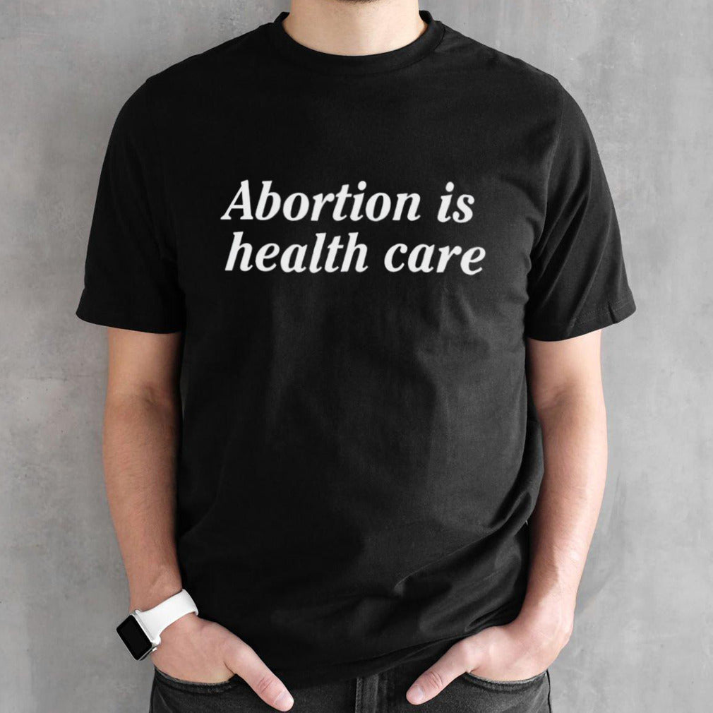 Abortion is health care shirts