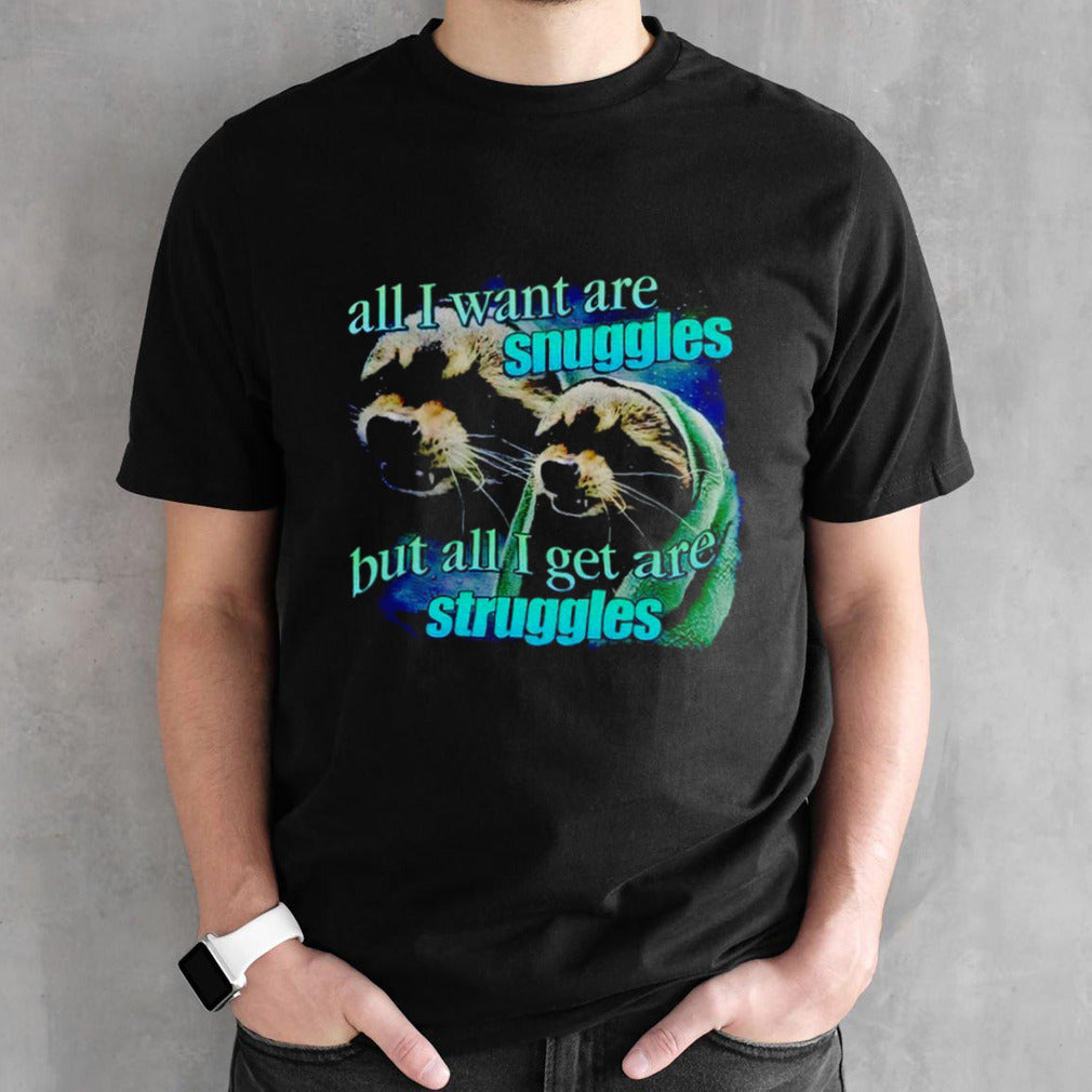 All i want are snuggles but all i get are struggles raccoon T-shirt