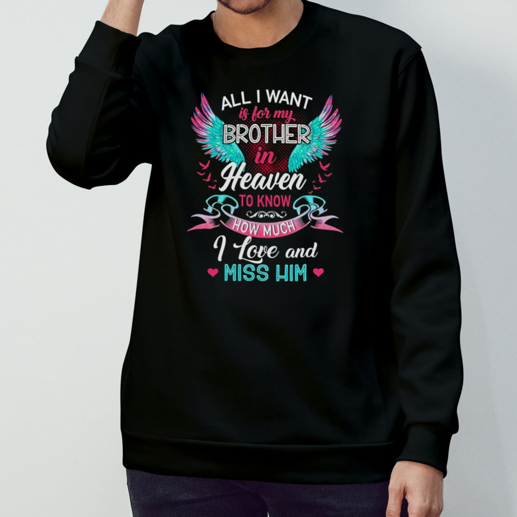 All i want is for my brother in heaven to know how much I love and miss him shirts