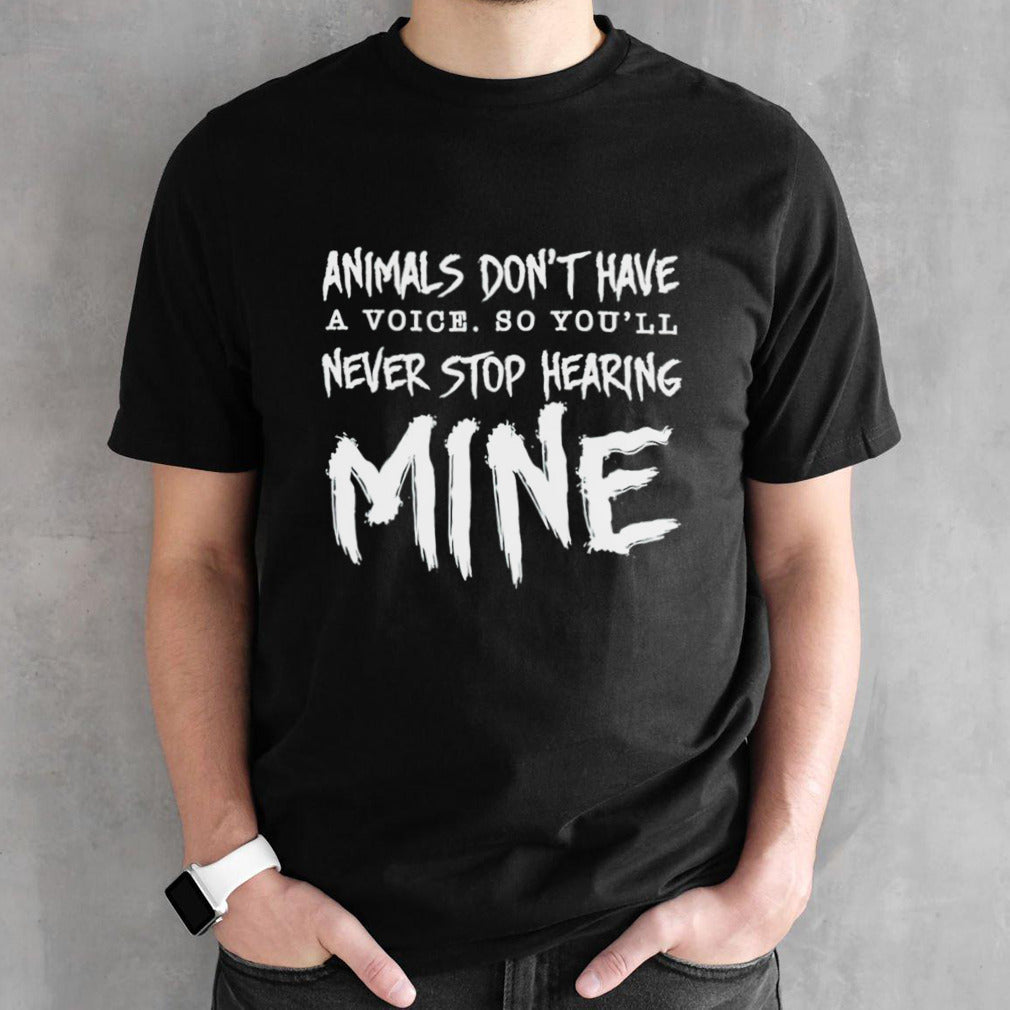 Animal donsâ€™t have a voice so yousâ€™ll never stop hearing mine shirts