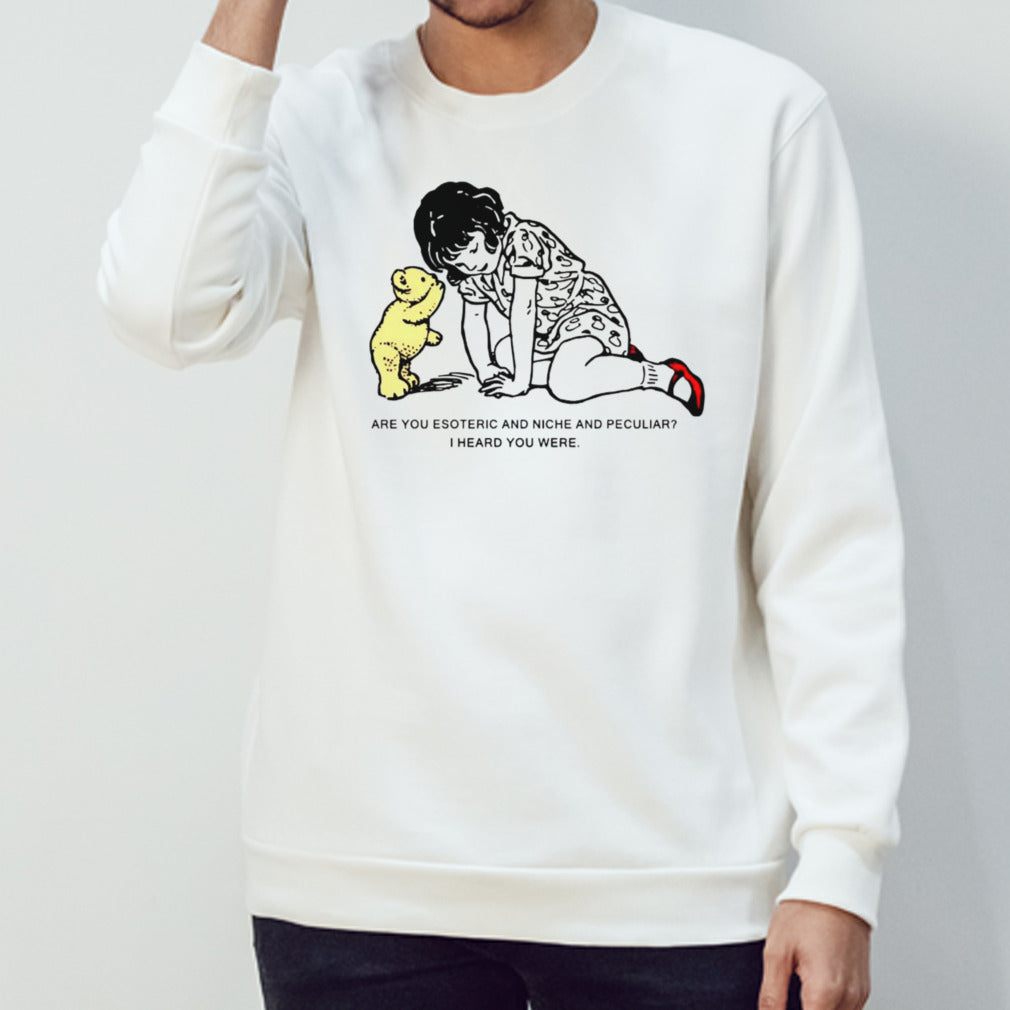 Are you esoteric and niche and peculiar i heard you were shirt