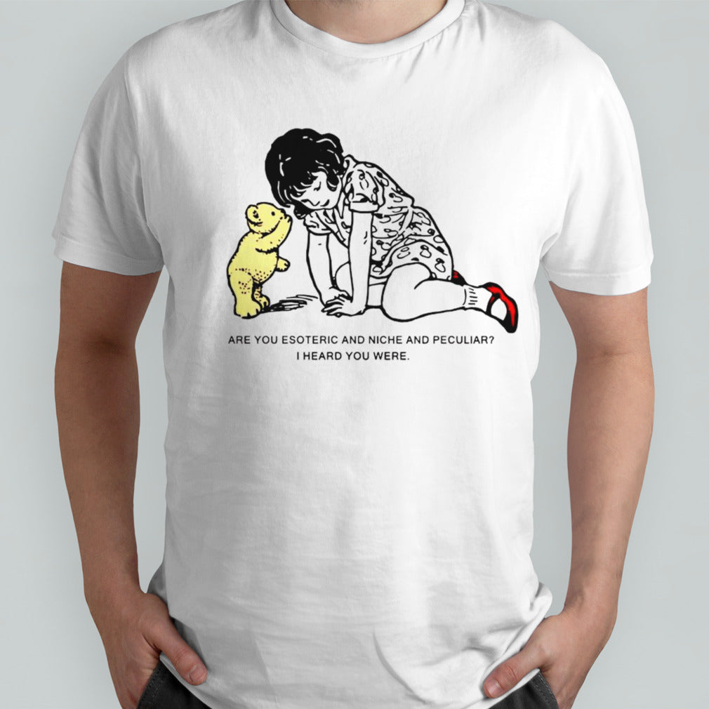 Are you esoteric and niche and peculiar i heard you were shirt