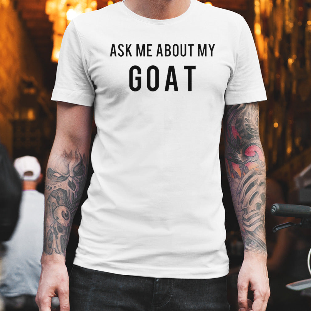 Ask me about my goat shirt