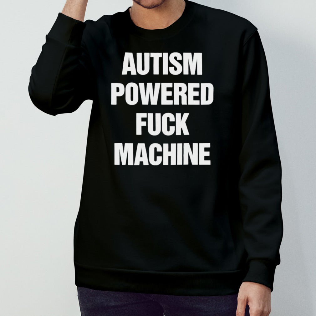 Autism powered fuck machine shirts