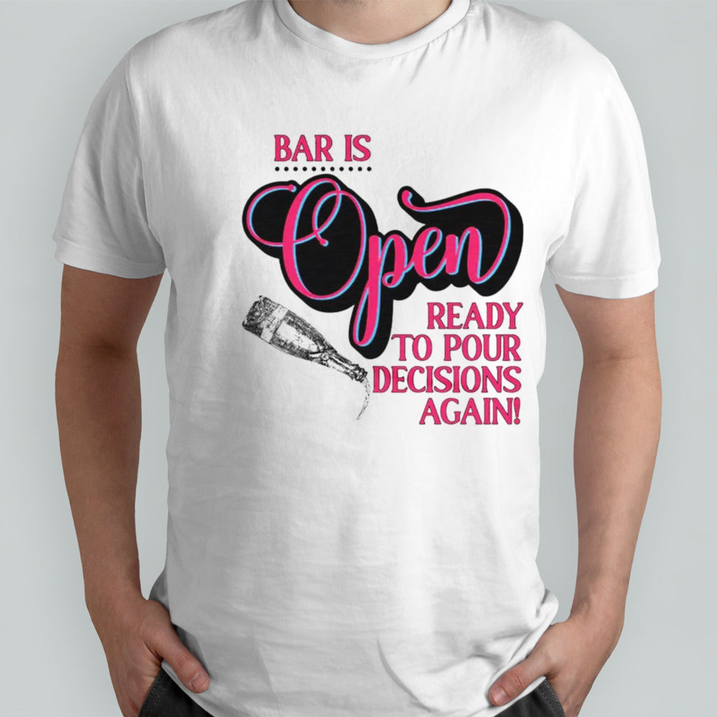 Bar is open ready to pour decisions again shirt