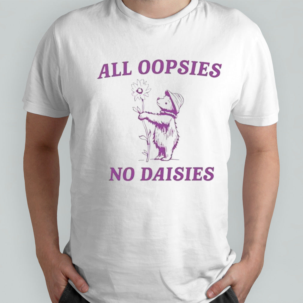 Bear all oopsies no daisies shirts