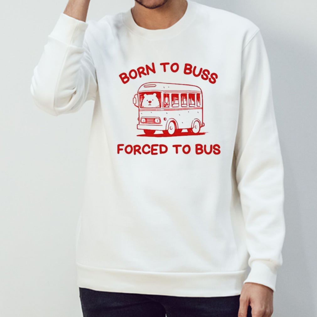 Bear born to buss forced to bus shirts
