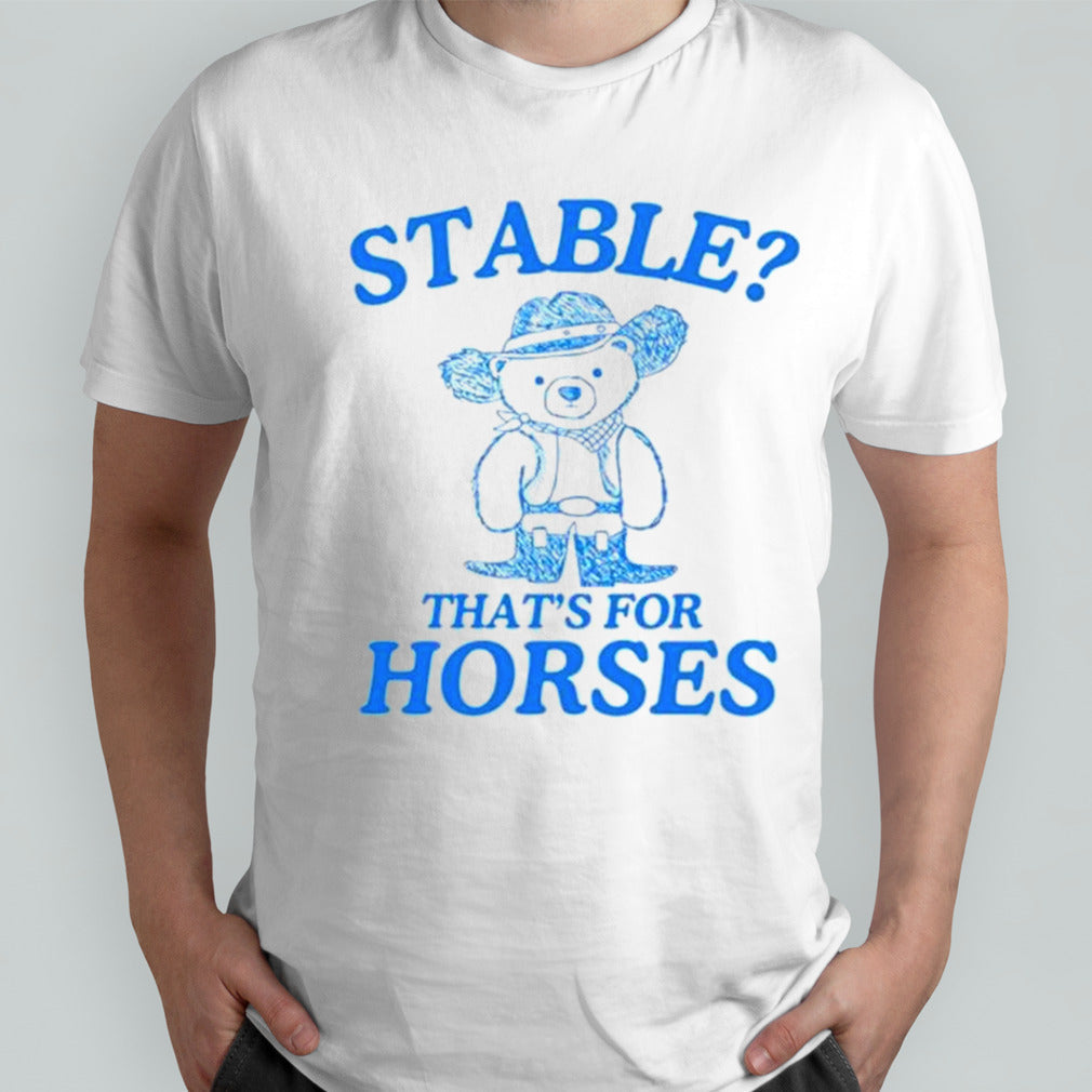 Bear stable thatsâ€™s for horses shirts