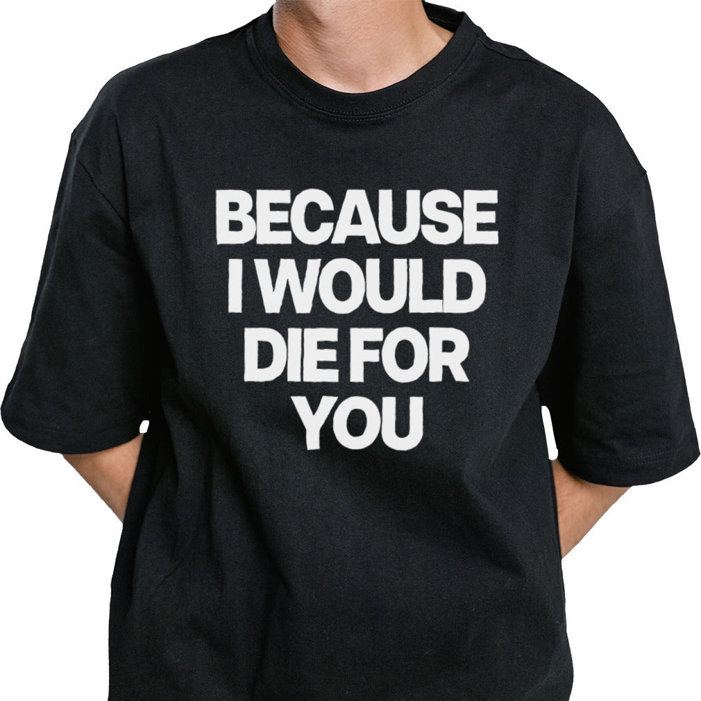 Because i would die for you shirt