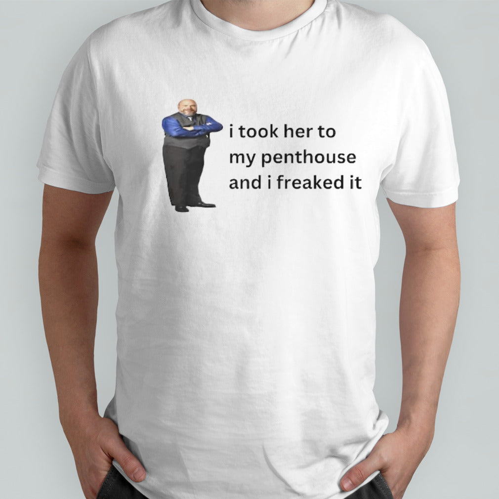 Bertram Jessie I took her to my penthouse and I freaked it shirts
