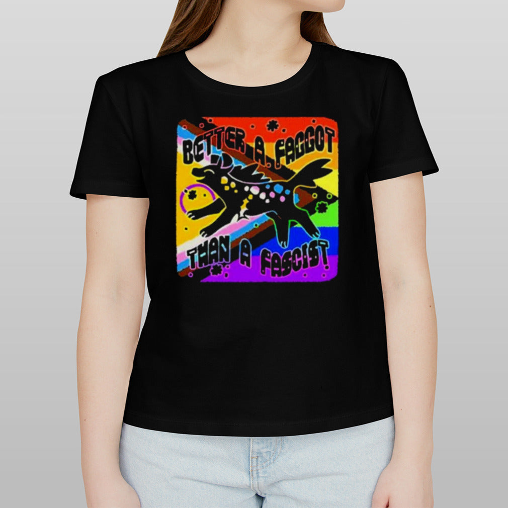 Better A Faggot Than A Fascist LGBT Pride T Shirt
