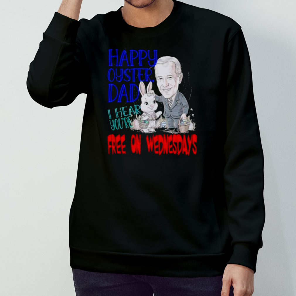 Biden Happy Oyster Dad I Hear Your Free On Wednesdays Shirt