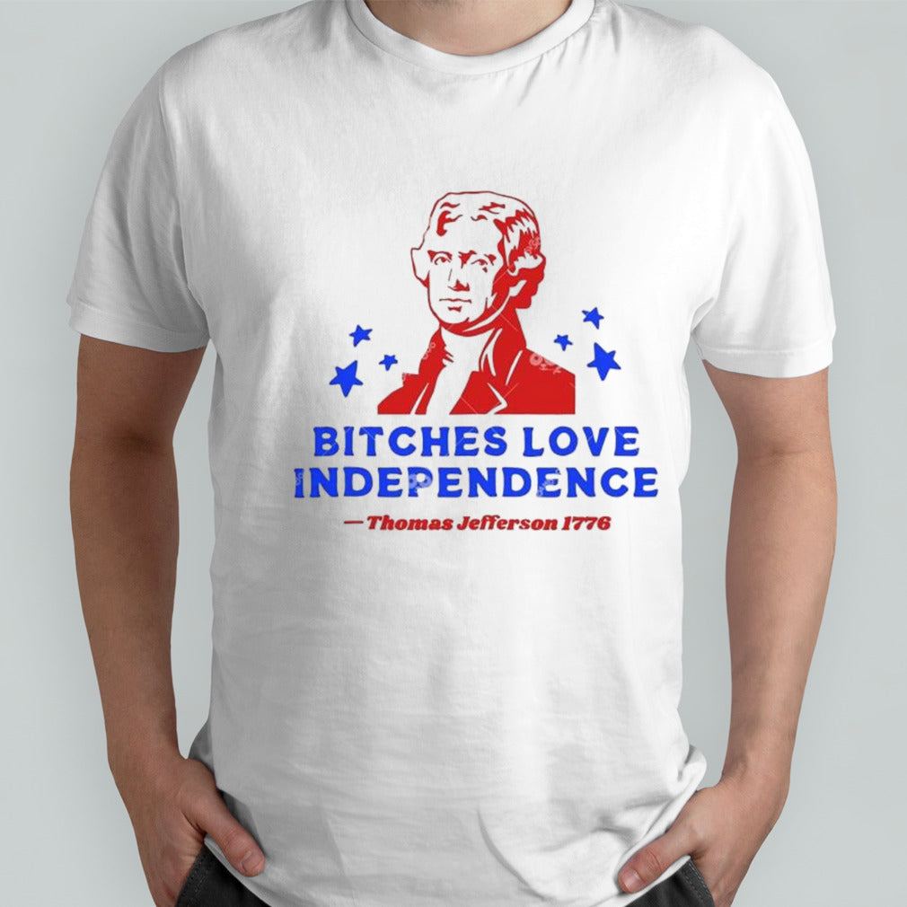 Bitches Love Independence Thomas Jefferson 1776 Thomas Jefferson 4th Of July T-shirt