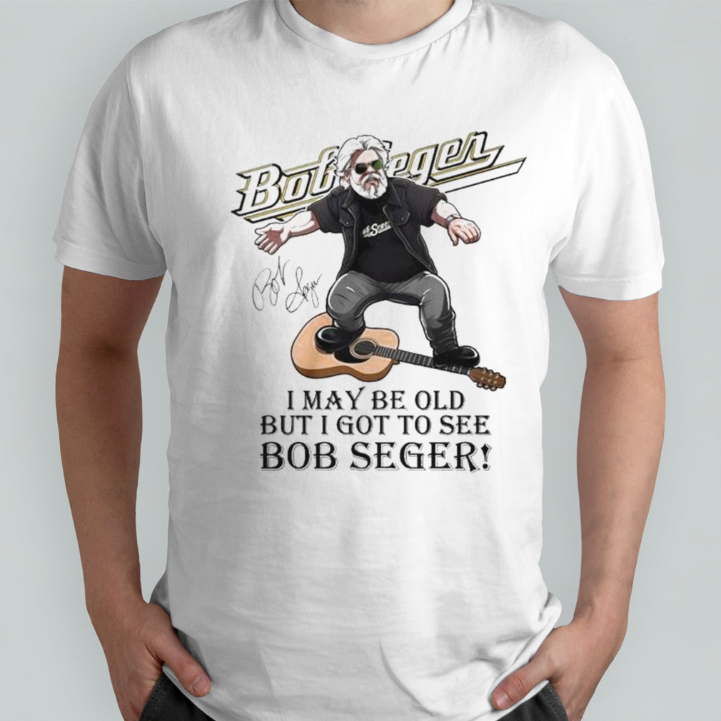 Bob Seger Detroit I Maybe Old But I Got To See Bob Seger Signature T-shirt