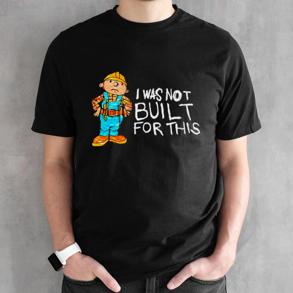 Bob the Builder I was not built for this shirts