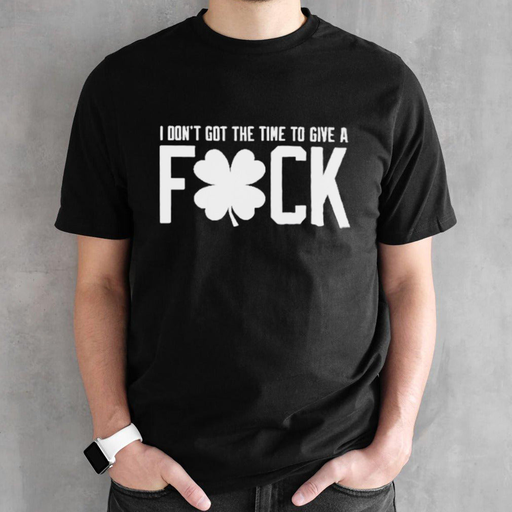 Boston Celtics I Donâ€™t Got The Time To Give A Fuck T Shirt