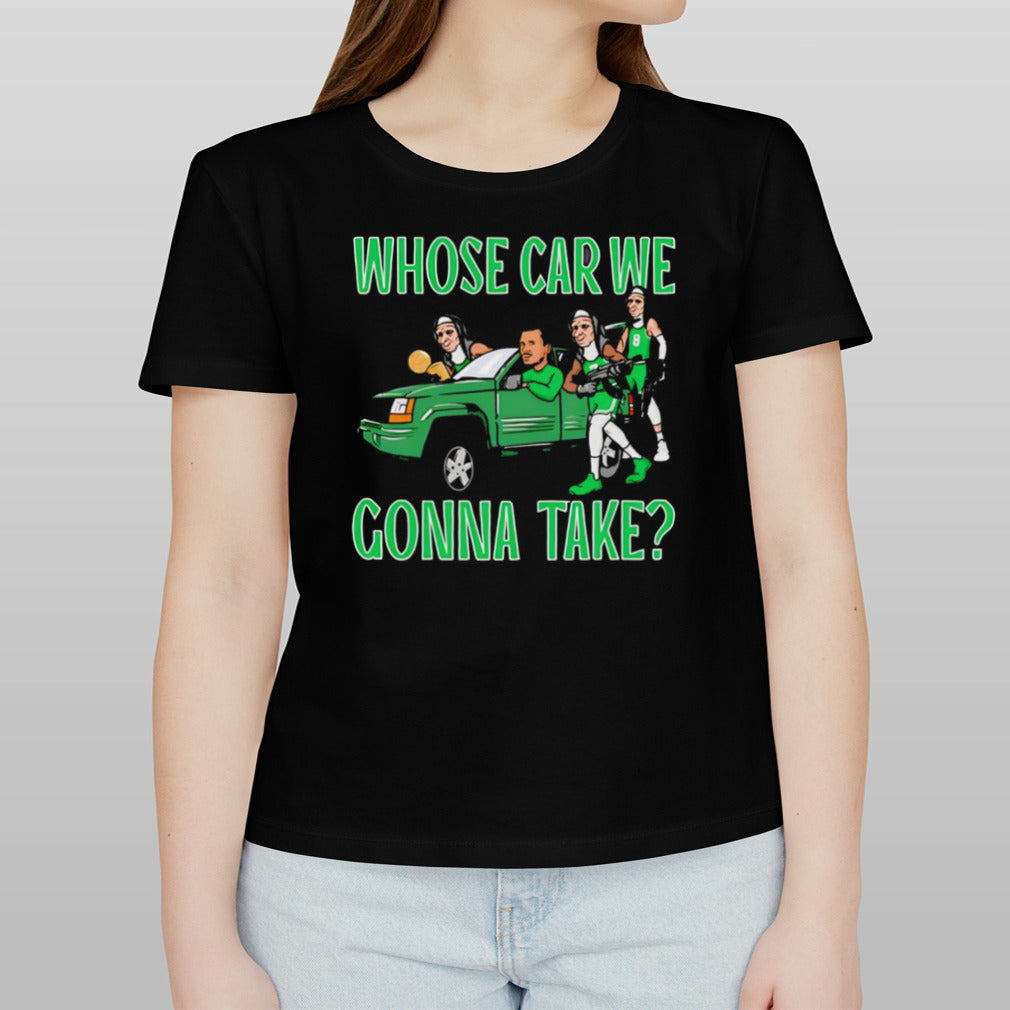 Boston Celtics whose car we gonna take shirt