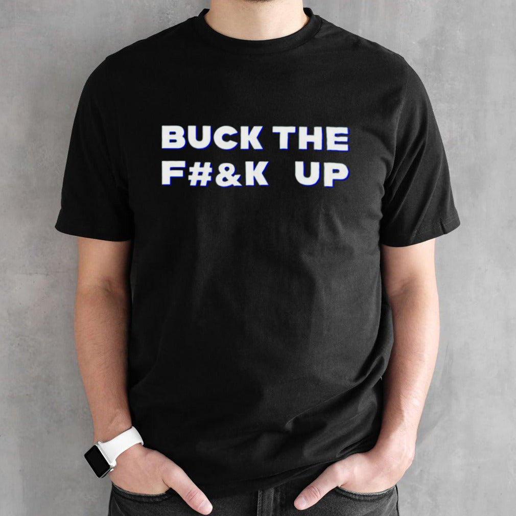 Buck the f up shirts