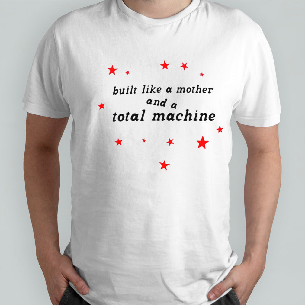 Built like a mother and a total machine shirts