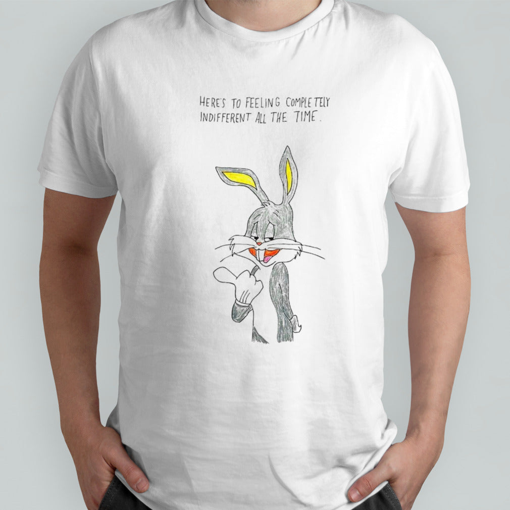 Bunny heresâ€™s to feeling completely indifferent all the time shirts
