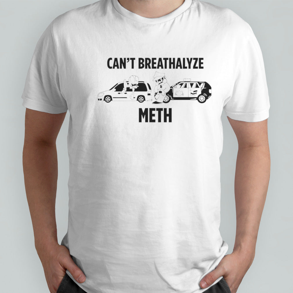Canâ€™t breathalyze meth shirt