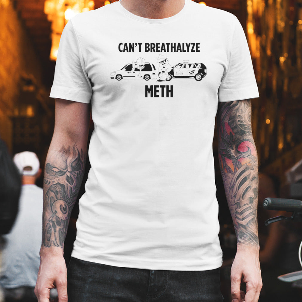 Canâ€™t breathalyze meth shirt