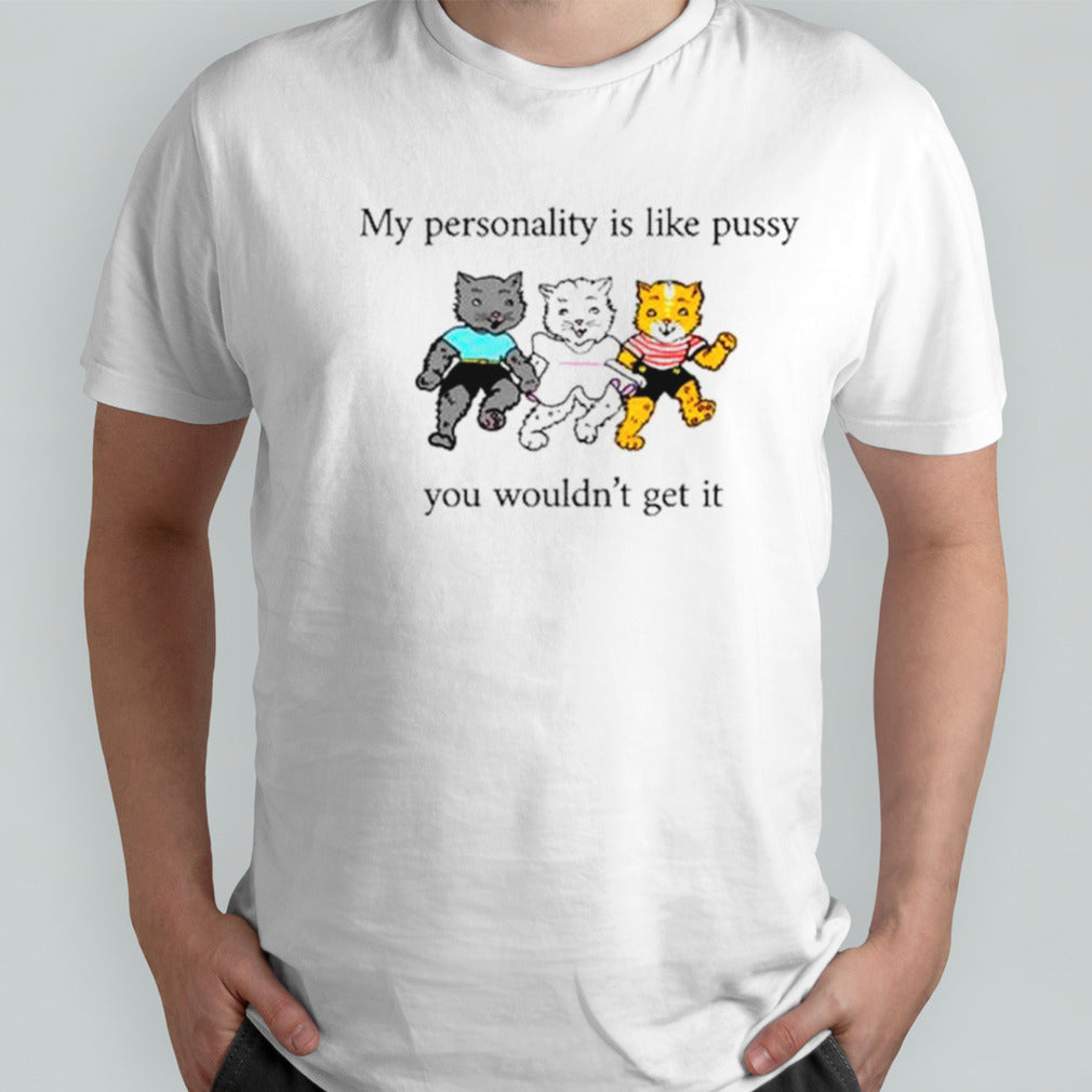 Cats my personality is like pussy you wouldnâ€™t get it shirt