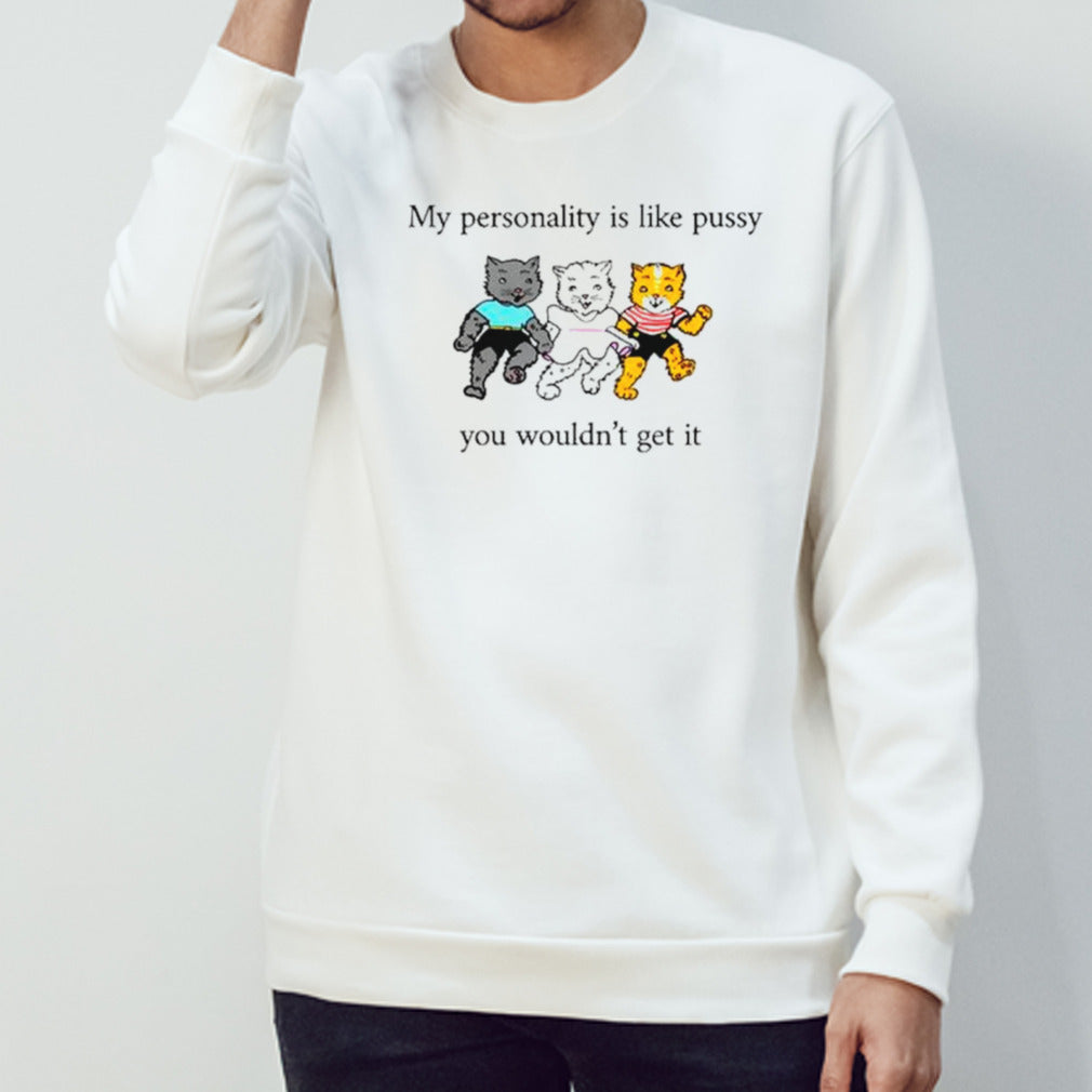 Cats my personality is like pussy you wouldnâ€™t get it shirt