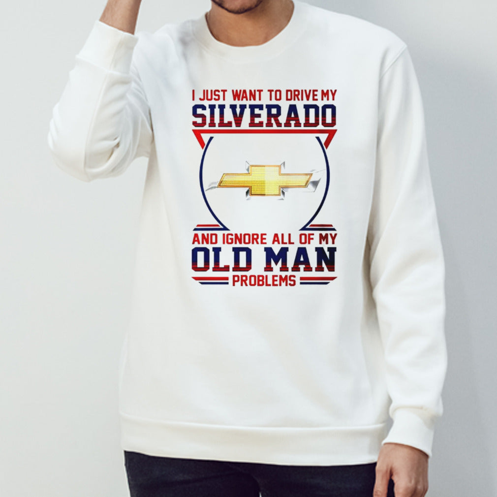 Chevrolet I just want to drive my silverado and ignore all of my old man problems shirt