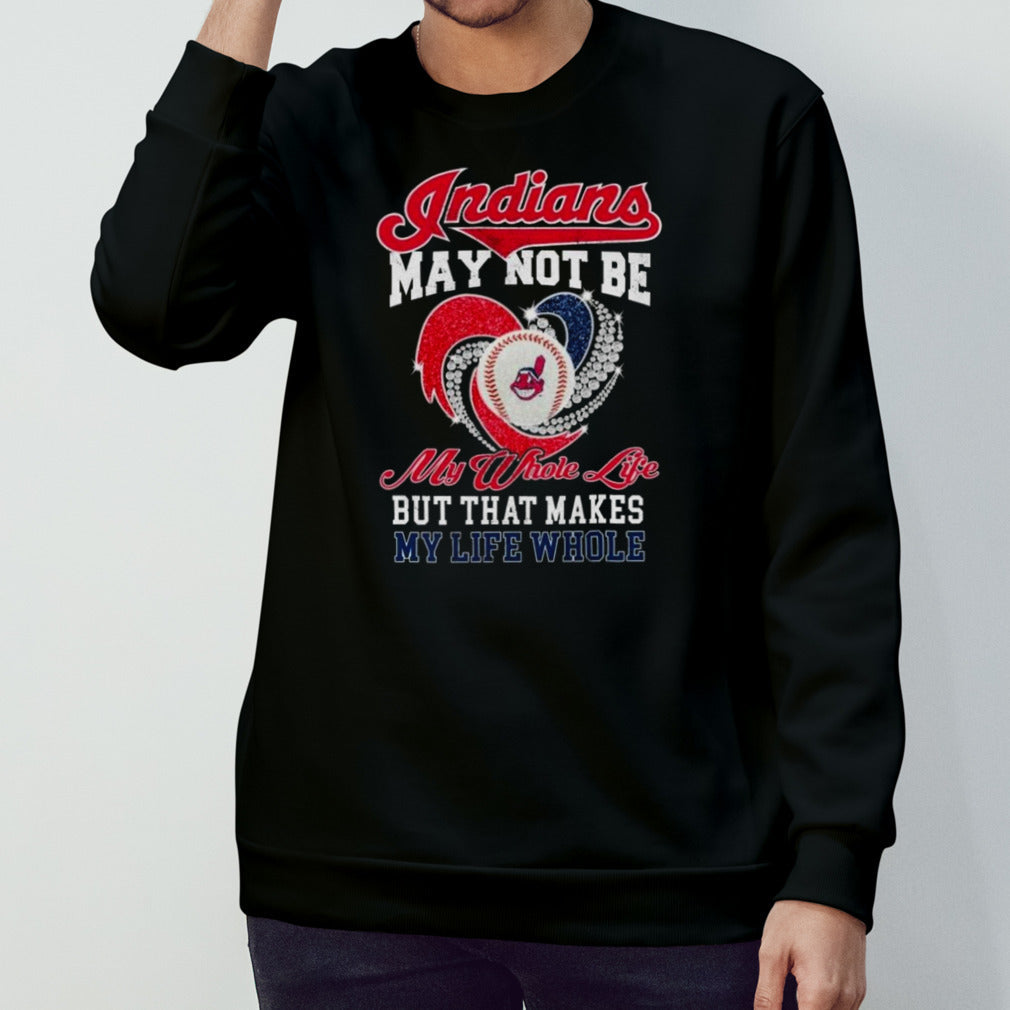 Cleveland Indians May Not Be My Whole Life But That Made My Life Whole Diamond Heart Shirt