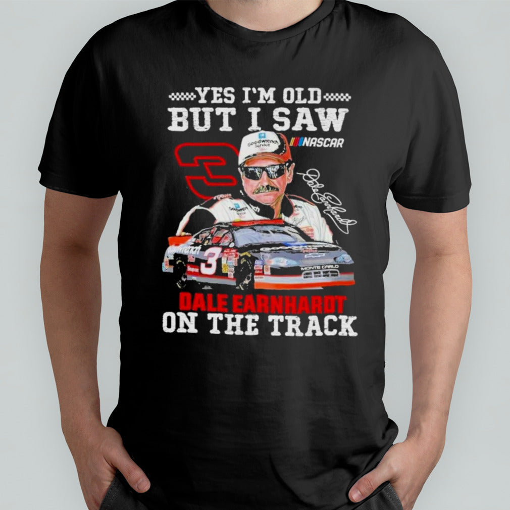 Dale Earnhardt Yes Iâ€™m Old But I Saw Him On The Track Fan T-Shirt