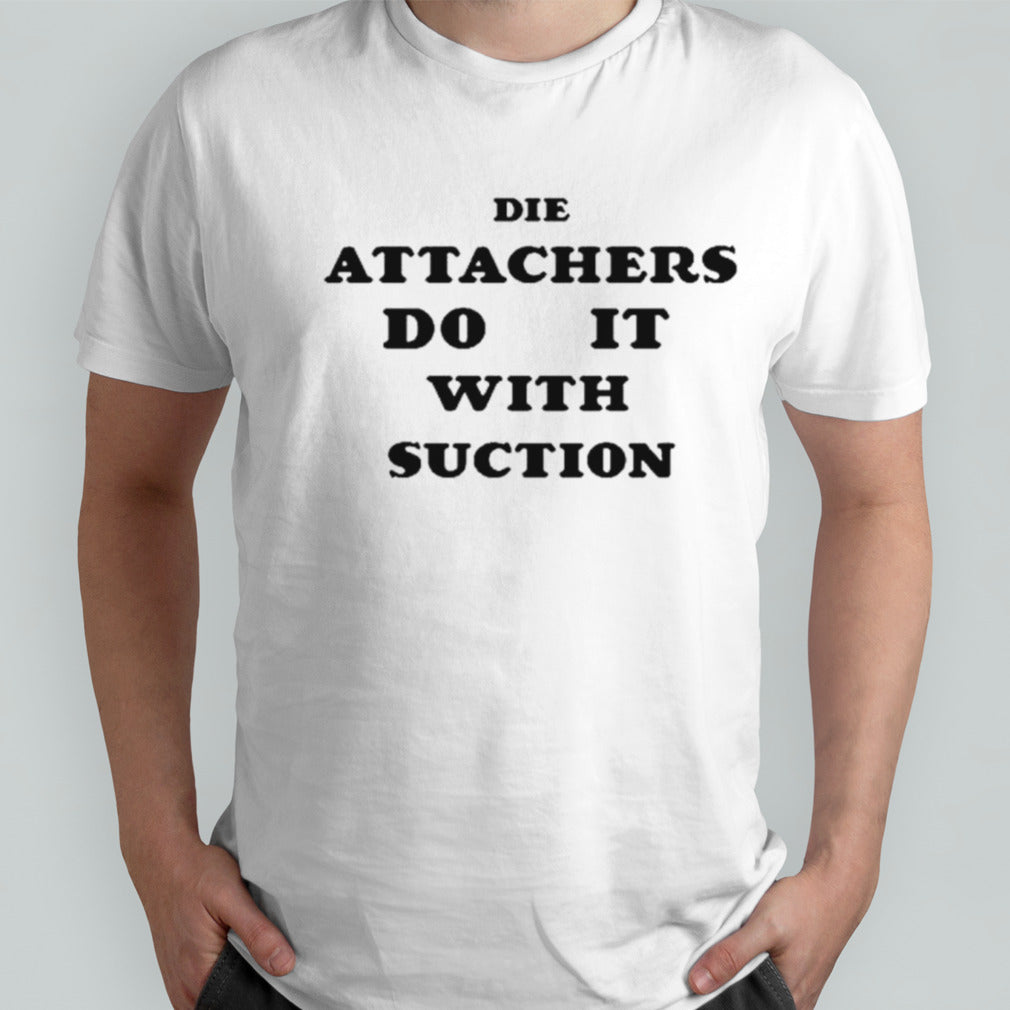 Die attachers do it with suction shirts
