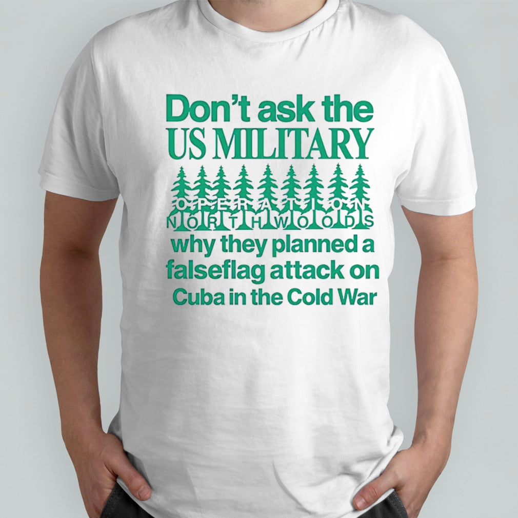 Donâ€™t ask the us military operation northwoods why they planned a false flag attack on Cuba in the cold war shirt