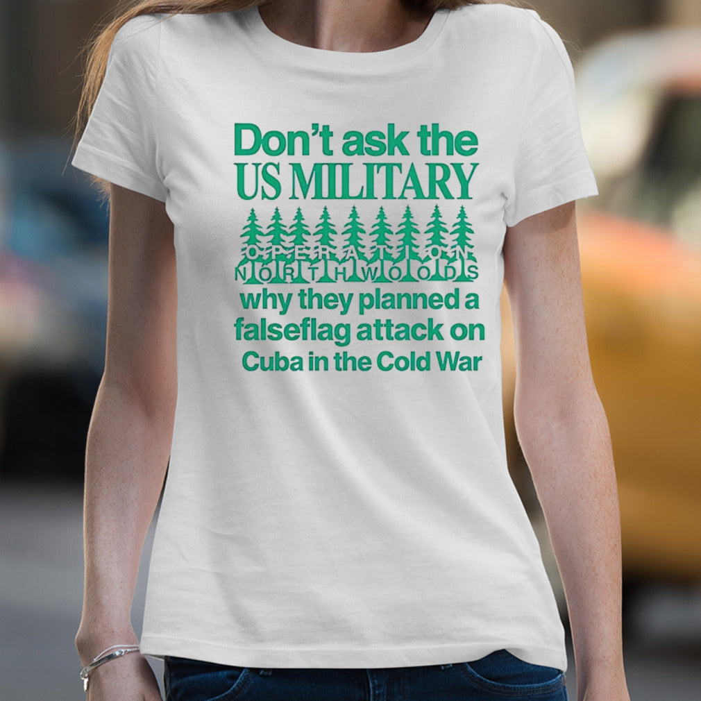 Donâ€™t ask the us military operation northwoods why they planned a false flag attack on Cuba in the cold war shirt