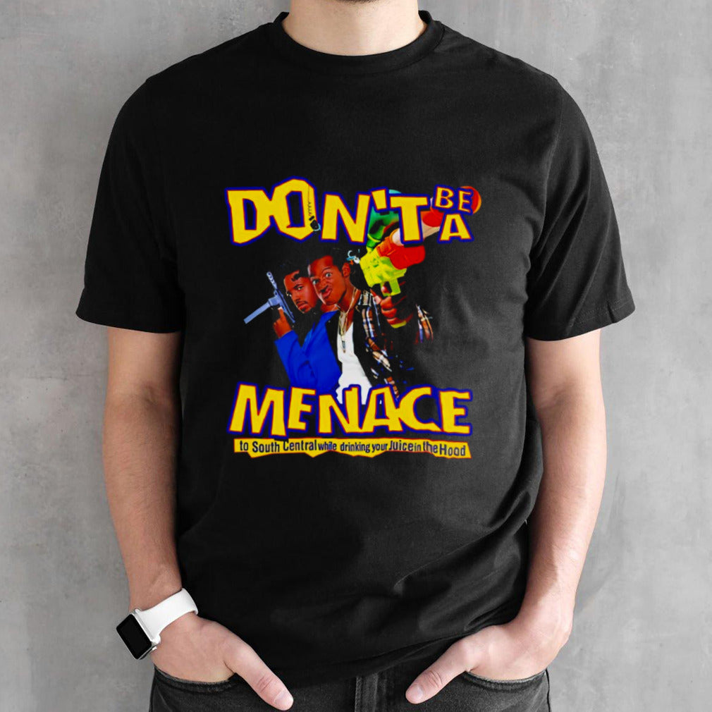 Donsâ€™t be a Menace to South Central while drinking your Juice in the Hood shirts