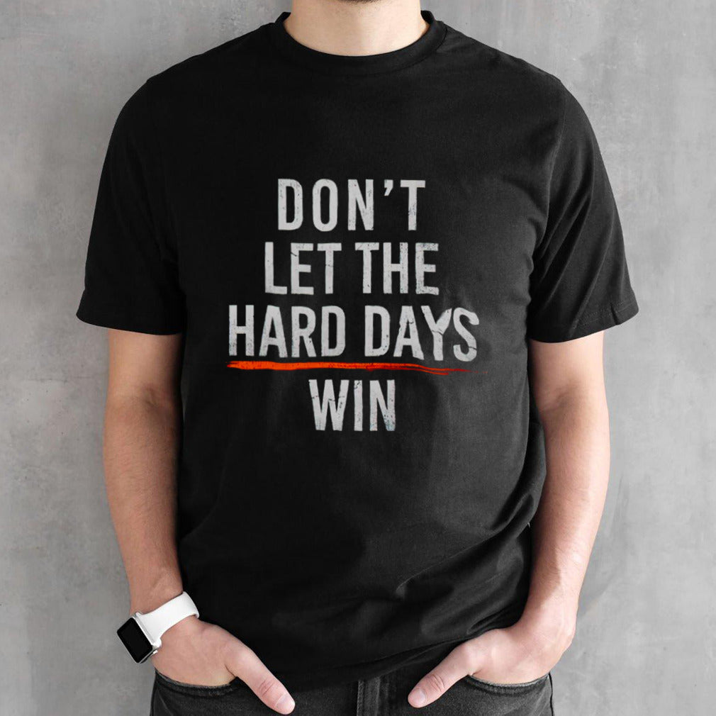 Donsâ€™t let the hard days win shirts