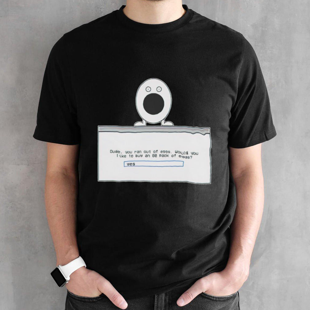 Dude you ran out of eggs would you like to buy an 80 pack of eggs shirt