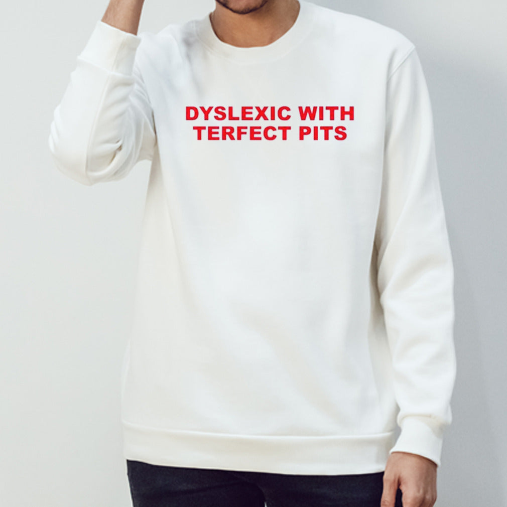 Dyslexic with terfect pits shirts