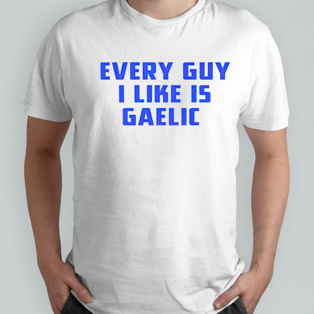 Every guy i like is gaelic shirts