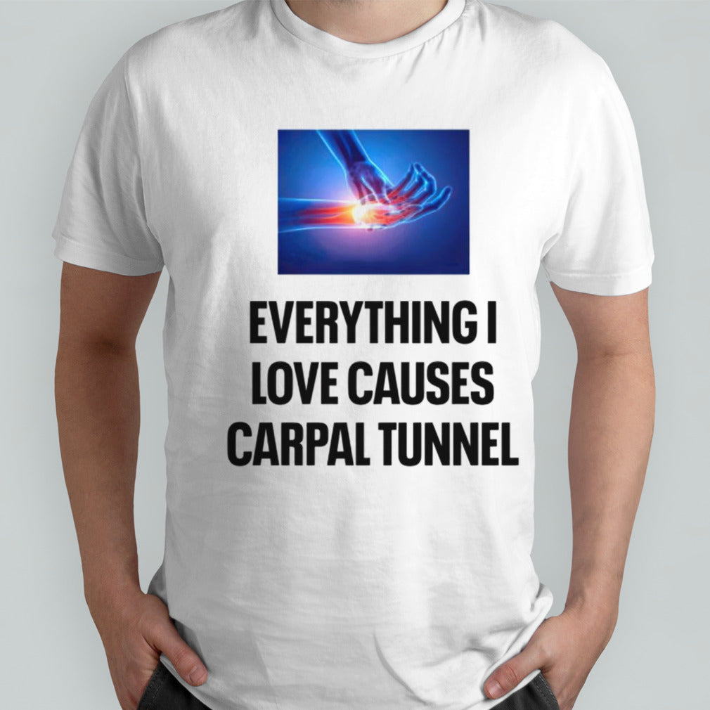 Everything i love causes carpal tunnel shirt