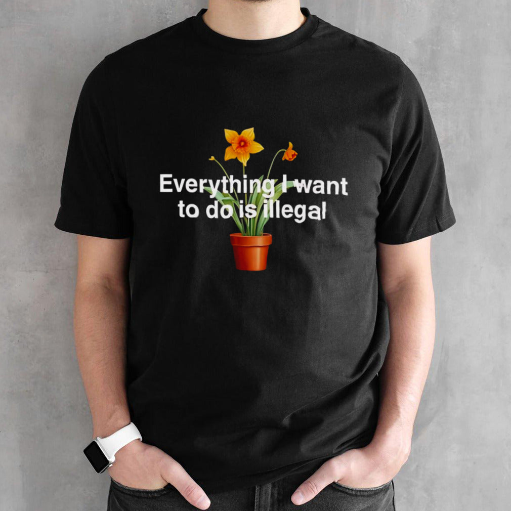 Everything i want to do is illegal flower shirt